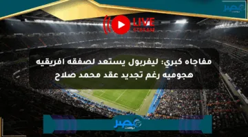 مفاجأة كبرى: ليفربول يستعد لصفقة إفريقية هجومية رغم تجديد عقد محمد صلاح